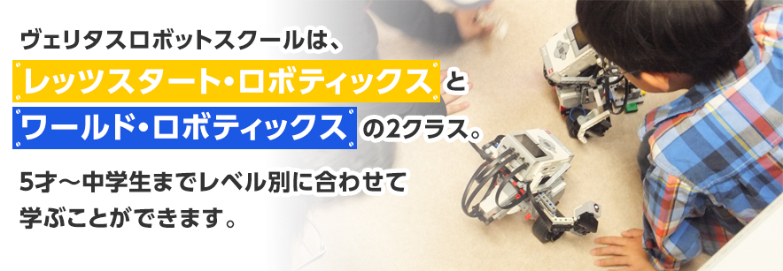 ヴェリタスロボットスクールは レッツスタート・ロボティックスとワールドロボティックスの2クラス。5歳～中学生までレベル別に合わせて学ぶことができます。