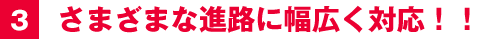 ３ さまざまな進路に幅広く対応！！